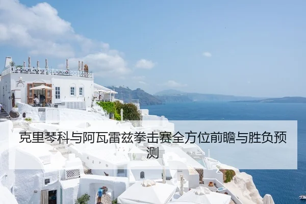 克里琴科与阿瓦雷兹拳击赛全方位前瞻与胜负预测